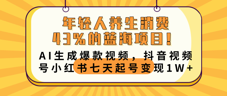 年轻人养生消费43%的蓝海项目！AI生成爆款视频，抖音视频号小红书七天起号变现10000+-吉祥副业