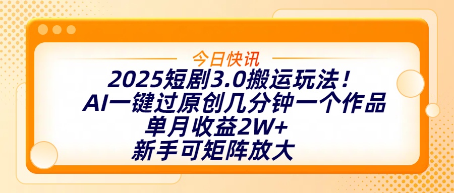2025短剧3.0搬运玩法！AI一键过原创，几分钟一个作品，单月收益2W+，新手可矩阵放大-吉祥副业