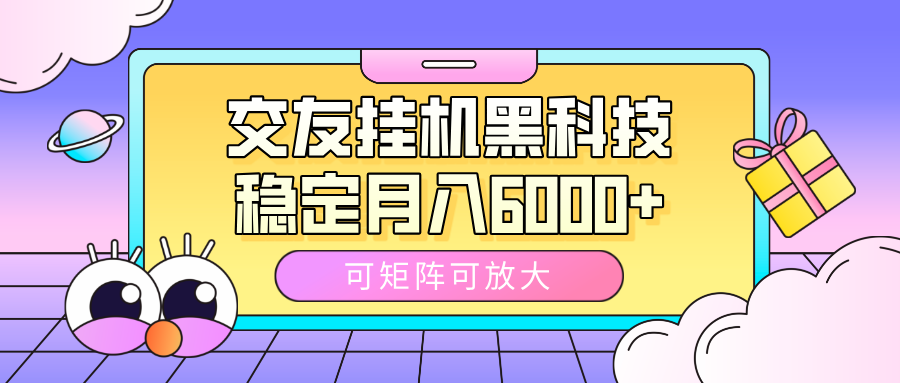 交友挂机黑科技，可矩阵可放大，稳定月入6000+-吉祥副业