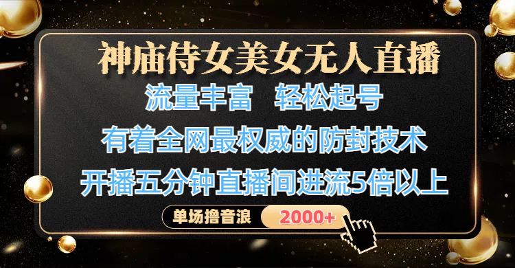 神庙侍女美女无人直播，流量丰富、轻松起号，有着全网最权威的防封技术、4K超高清素材画质，开播五分钟直播间进流5倍以上，单场撸音浪2000+-吉祥副业