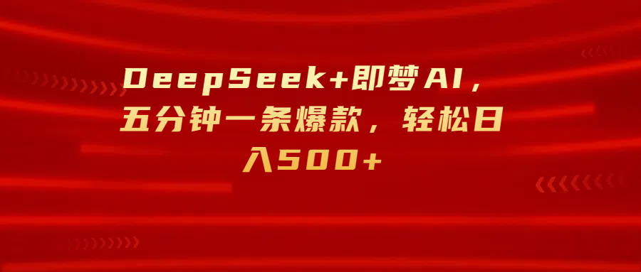 DeepSeek+即梦AI，五分钟一条爆款，轻松日入500+-吉祥副业