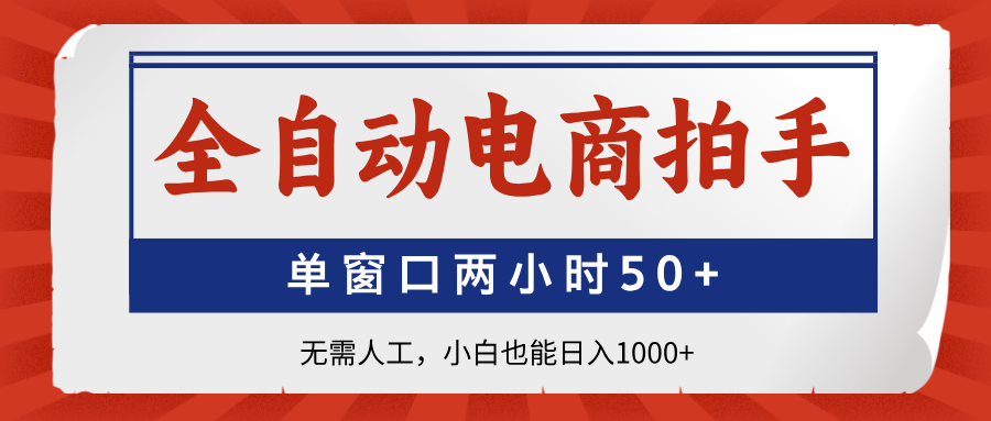 全自动电商拍手，单窗口两小时50+无需人工小白也能日入1000+-吉祥副业