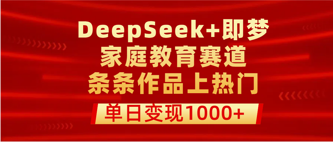 DeepSeek+即梦做家庭教育赛道，条条作品上热门，单日变现1000+-吉祥副业