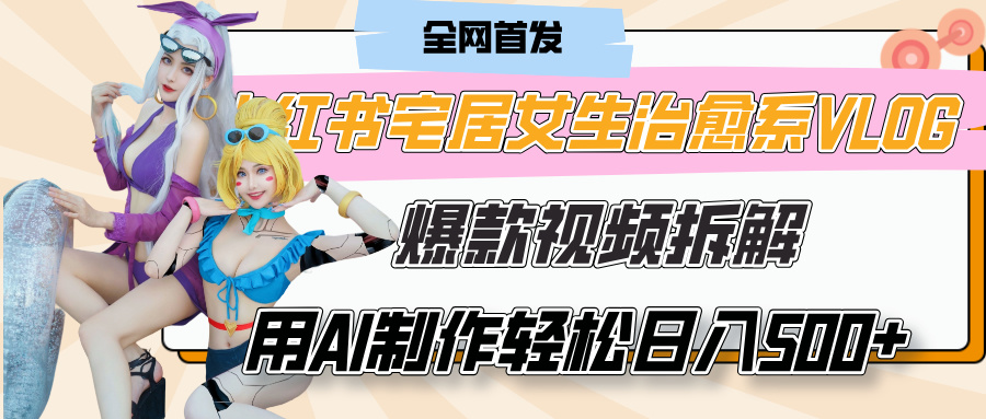 小红书宅居女生治愈系VLOG爆款视频拆解，用AI制作也能轻松日入500+，有手就行！-吉祥副业