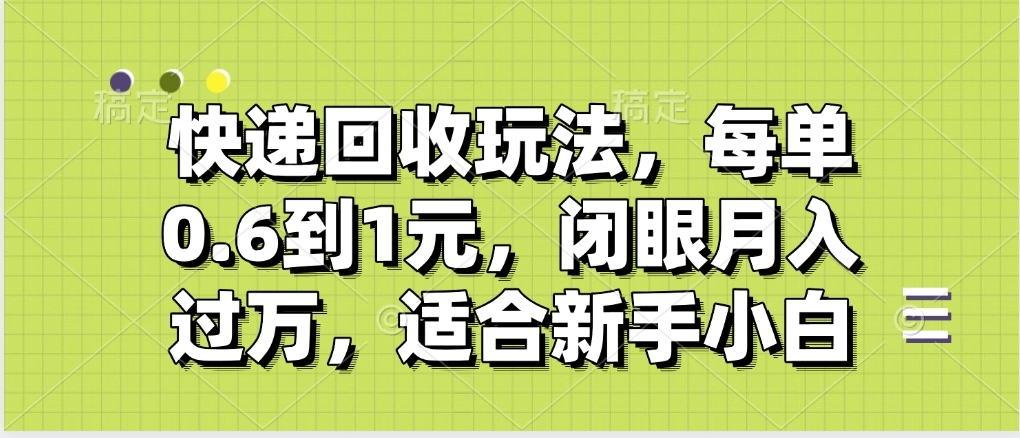 快递回收自助玩法,没单收益0.6到1元,闭眼也能月入一万,适合新手小白-吉祥副业
