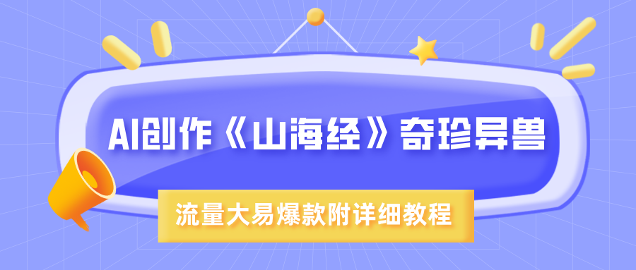 AI创作《山海经》奇珍异兽，超现实画风，流量大易爆款，附详细教程-吉祥副业