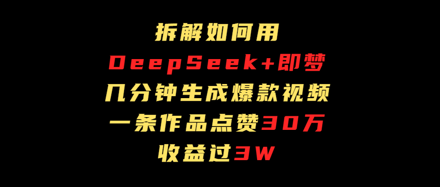 拆解如何用deep seek+即梦做爆款短视频，一条作品收益过3万-吉祥副业