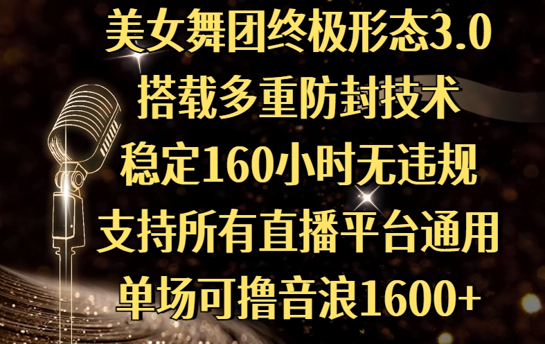 美女舞团终极形态3.0，搭载多重防封技术，稳定160小时无违规，支持所有直播平台通用，单场可撸音浪1600+-吉祥副业