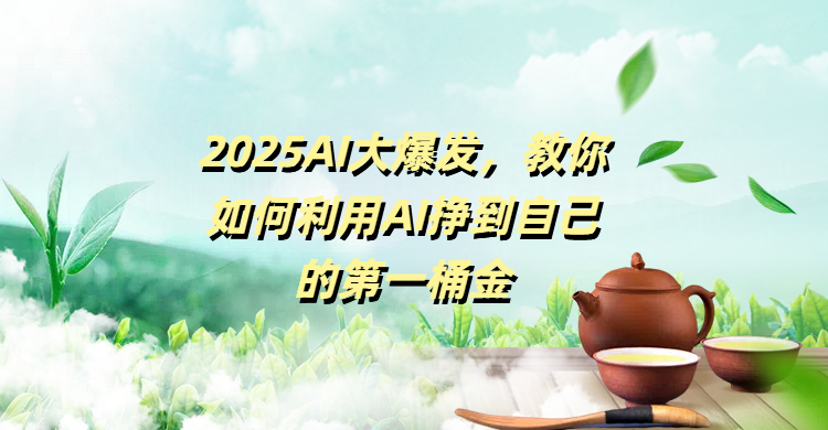 2025AI大爆发，教你如何利用AI挣到自己的第一桶金-吉祥副业