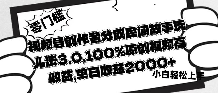 视频号创作者分成民间故事玩儿法3.0，100%原创视频高收益，单日收益2000+-吉祥副业