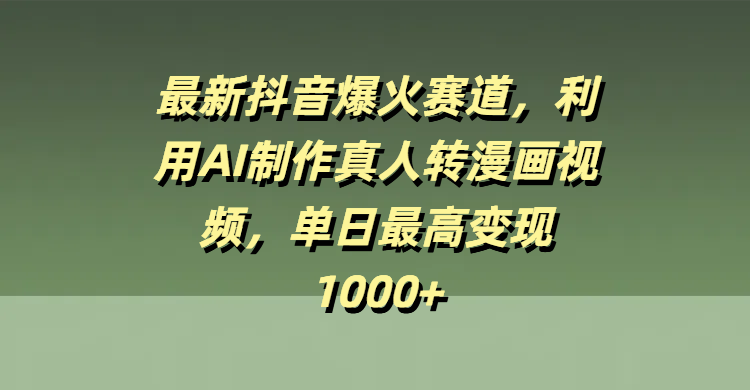 最新抖音爆火赛道，利用AI制作真人转漫画视频，单日最高变现1000+-吉祥副业