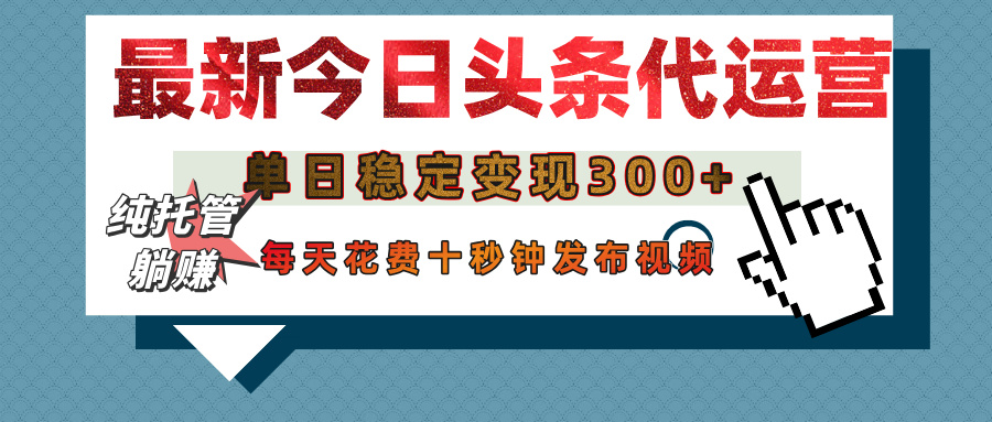 今日头条代运营托管，单日稳定变现300+，无需自己运营，每天花费十秒钟发布视频-吉祥副业