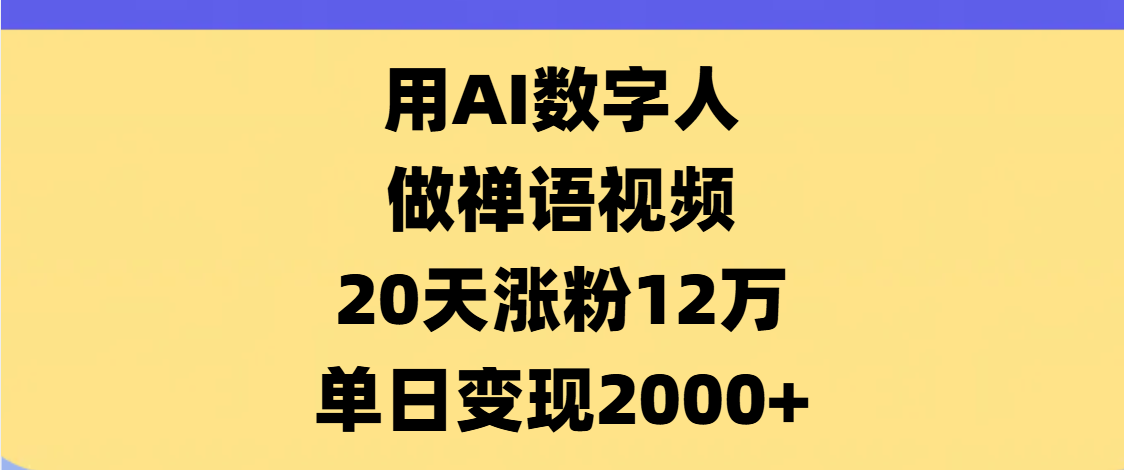 AI数字人，禅语视频，20天涨粉12万，单日变现2000+-吉祥副业