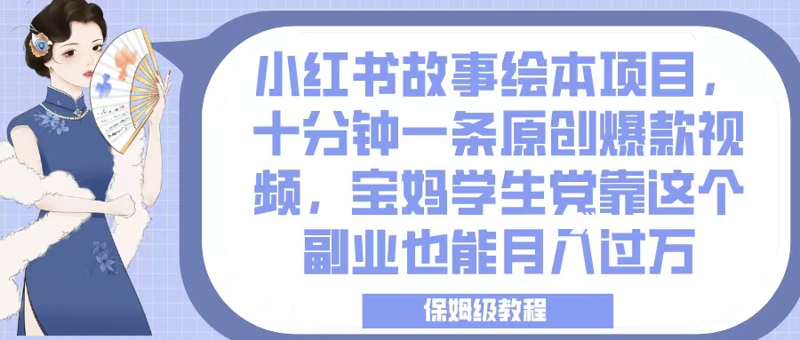 小红书故事绘本项目，十分钟一条原创爆款视频，宝妈学生党靠这个副业也能月入过万，保姆级教程-吉祥副业