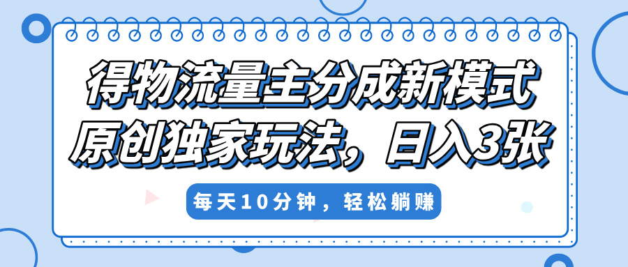 得物流量主分成新模式，原创独家玩法，小白可做，简单暴利，单日稳定变现300+-吉祥副业