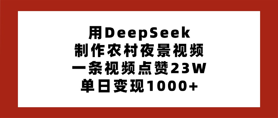 用DeepSeek制作农村夜景视频,一条视频点赞23W,单日变现1000+-吉祥副业