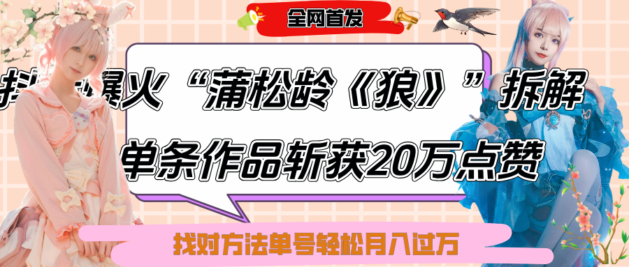 抖音爆火“蒲松龄《狼》”实战拆解，仅6条作品涨粉24W,单条作品收获20万点赞，找对方法轻松起号月入过万-吉祥副业