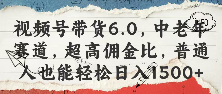 视频号带货6.0，中老年赛道，超高佣金比，普通人也能轻松日入1500+-吉祥副业