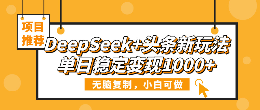 DeepSeek+头条新玩法，无脑复制，小白可做，单日稳定变现1000+-吉祥副业