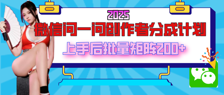 2025最新微信问一问创作者分成计划，上手后批量矩阵日入200+-吉祥副业