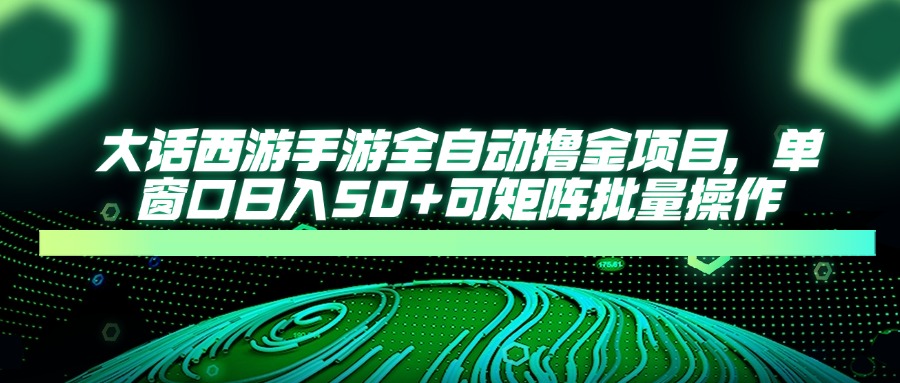 大话西游全自动撸金，单窗口日入50+可矩阵批量操作-吉祥副业