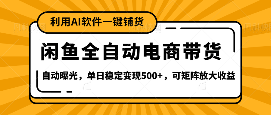 【闲鱼全自动电商带货】全新升级玩法，单日稳定变现500+，可矩阵放大收益-吉祥副业