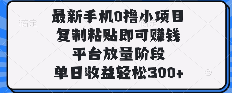 最新手机0撸小项目，复制粘贴即可赚钱，单日收益轻松300+-吉祥副业