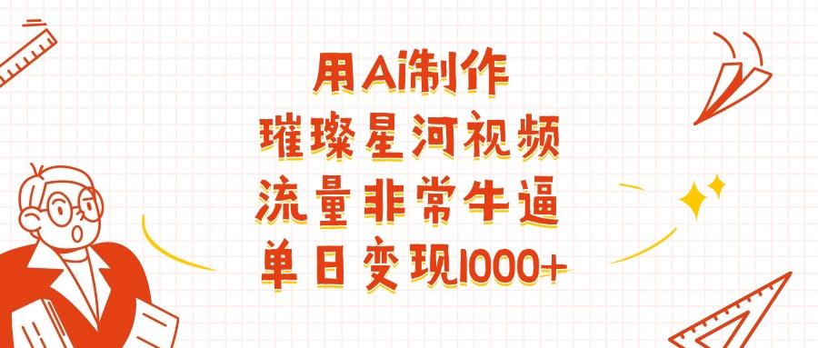用Ai制作璀璨星河视频，流量非常牛逼，单日变现1000+-吉祥副业
