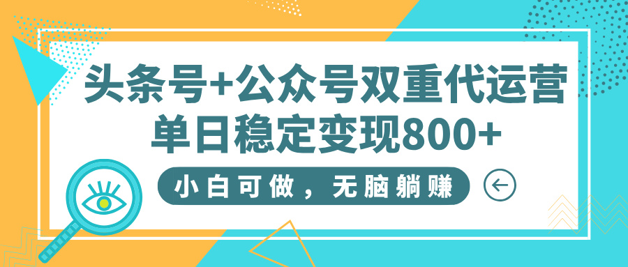 头条号+公众号双重代运营，小白可做，无脑躺赚，单日稳定变现800+-吉祥副业