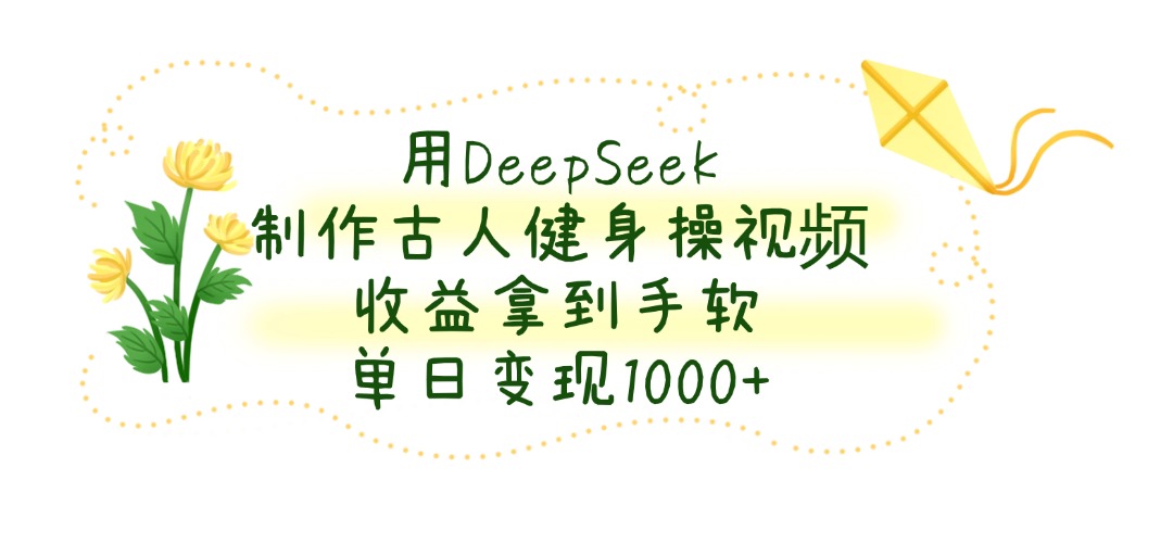 用DeepSeek制作古人健身操视频，收益拿到手软，单日变现1000+-吉祥副业