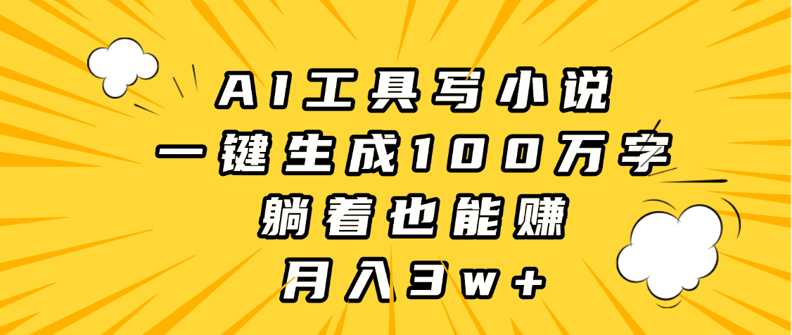 AI工具写小说，一键生成100万字，躺着也能赚，月入3w+-吉祥副业