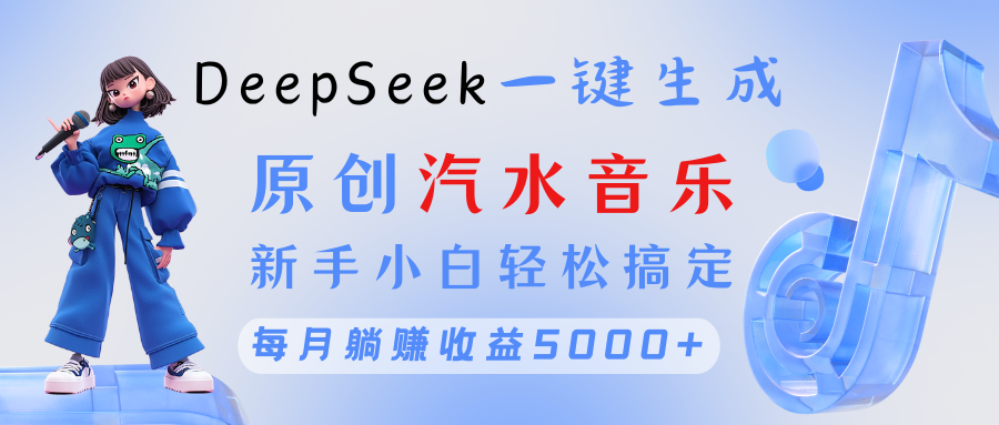 原创汽水音乐DeepSeek一键生成 新手小白轻松搞定 每月躺赚5000+-吉祥副业