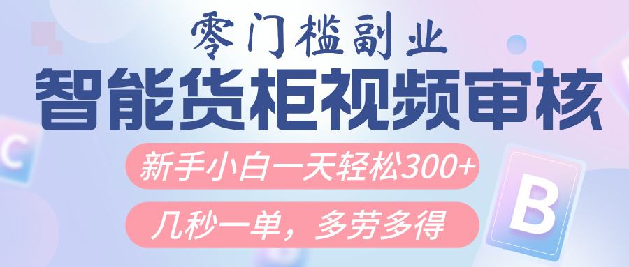 智能货柜视频审核，几秒一单，多劳多得，新人小白一天轻松300+，零门槛-吉祥副业