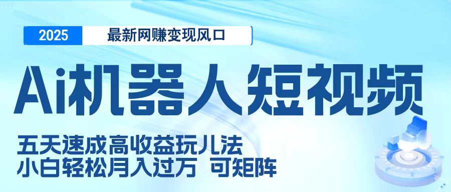 二零二五最新网赚变现风口，Ai 机器人短视频，五天速成高收益玩儿法，小白轻松月入过万，可矩阵-吉祥副业