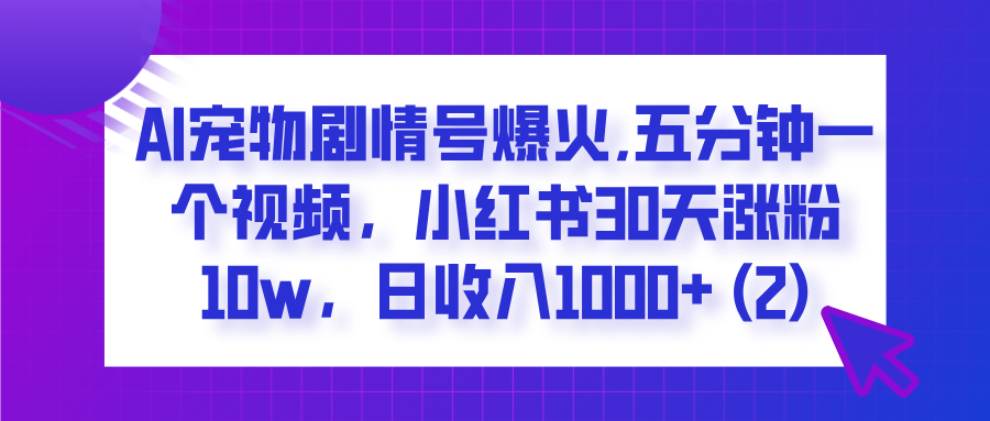  AI宠物剧情号爆火,五分钟一个视频，小红书30天涨粉10w，日收入1000+-吉祥副业