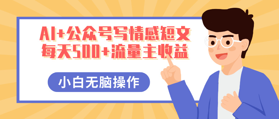 AI+公众号写情感短文，每天500+流量主收益，多号矩阵无脑操作，小白轻松上手，保姆级教程-吉祥副业