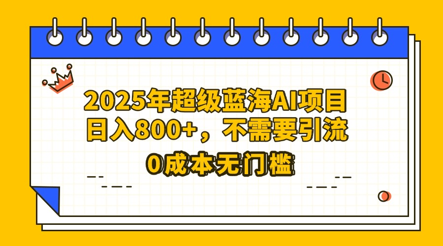 25年超级蓝海AI项目日入800+，不需要引流零成本-吉祥副业