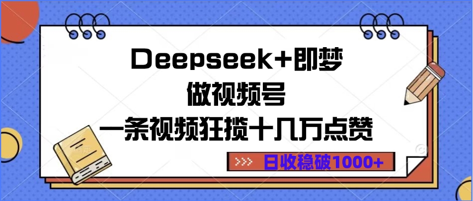 Deepseek+即梦做视频号，一条视频狂揽十几万点赞，日收稳破1000+-吉祥副业