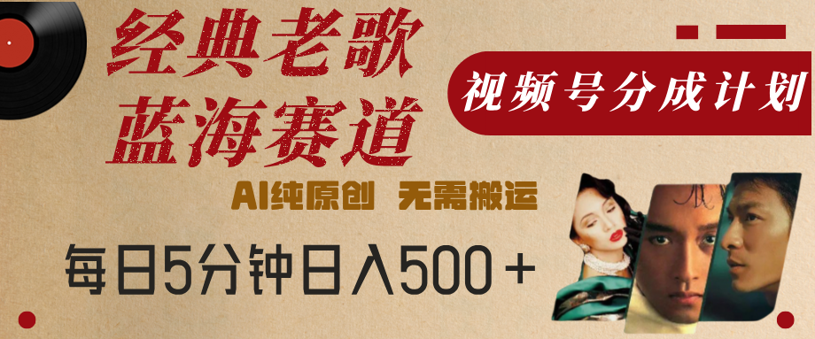 最新经典老歌赛道，视频号分成计划，收益拿到手软，AI纯原创，无需搬运，每天5分钟，单号日入500+-吉祥副业
