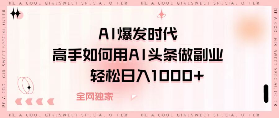 AI爆发时代，高手如何用AI头条做副业，轻松日入1000+-吉祥副业