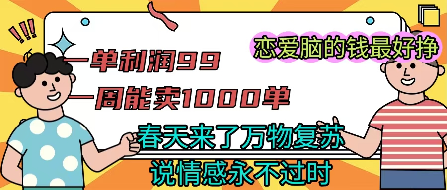 《一单利润99 一周能出1000单，春天来了，万物复苏，恋爱脑的钱最好赚》-吉祥副业