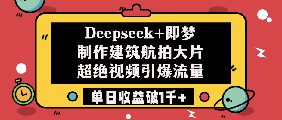 Deepseek+即梦制作建筑航拍大片，超绝视频引爆流量，单日收益破1千+-吉祥副业