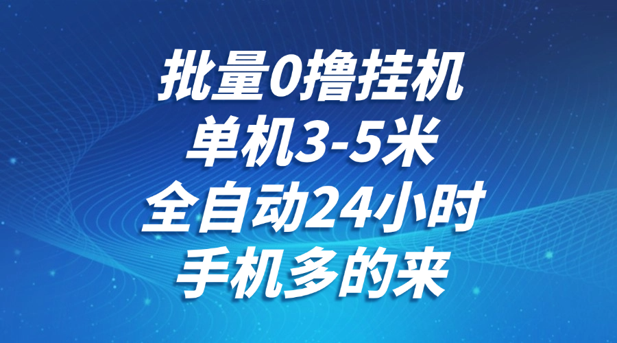 批量0撸全自动挂机，单机3-5米，全自动24小时，手机多的来，不养鸡，无风控，无网络限制-吉祥副业