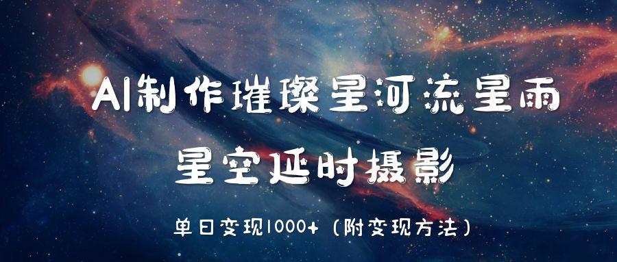 AI制作璀璨星河流星雨，星空延时摄影，单日变现1000+-吉祥副业