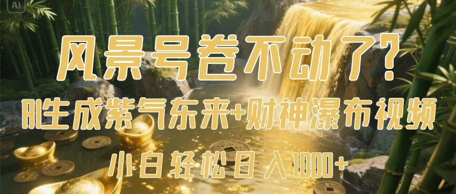 风景号卷不动了？AI一键生成紫气东来+财神瀑布视频，小白轻松日入1000+-吉祥副业