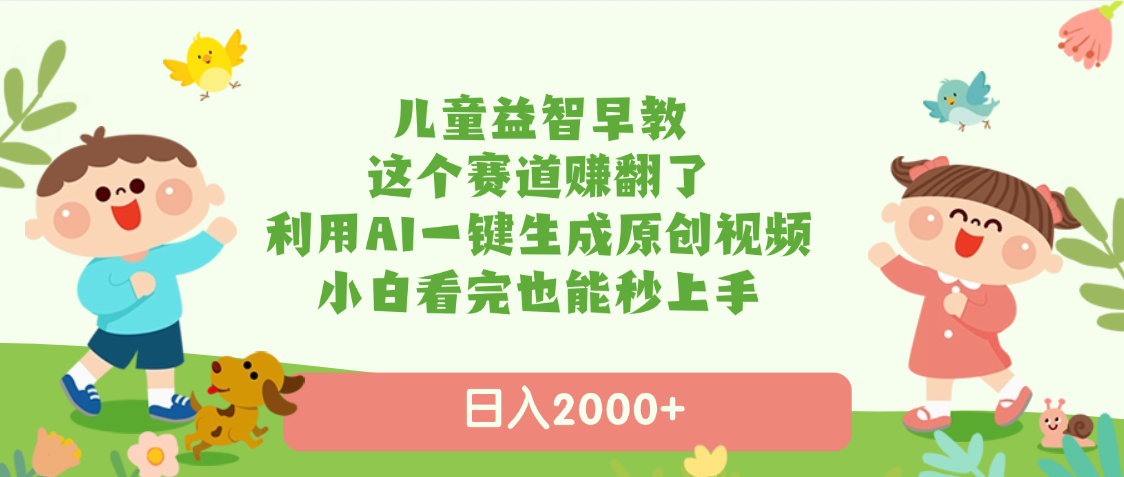 儿童益智早教，这个赛道赚翻了，利用AI一键生成原创视频，日入2000+，小白看完也能秒上手-吉祥副业
