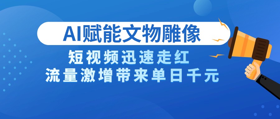 AI技术赋能文物雕像创作，短视频迅速走红，流量激增带来单日千元-吉祥副业