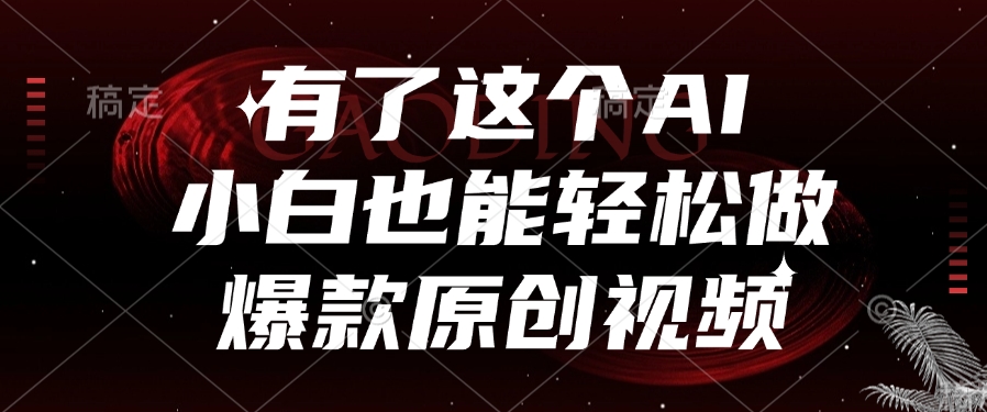 有了这个AI，小白也能轻松做爆款原创视频-吉祥副业