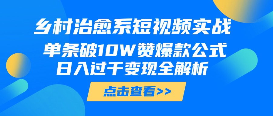 乡村治愈系短视频实战，单条破10W赞爆款公式，日入过千变现全解析-吉祥副业