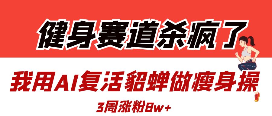 健身赛道杀疯了？我用AI复活貂蝉做瘦身操，3周涨粉8W-吉祥副业